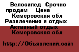 Велосипед !Срочно продам! › Цена ­ 6 000 - Кемеровская обл. Развлечения и отдых » Активный отдых   . Кемеровская обл.